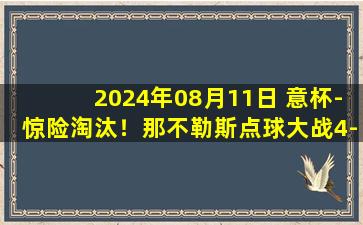 2024年08月11日 意杯-惊险淘汰！那不勒斯点球大战4-3摩德纳